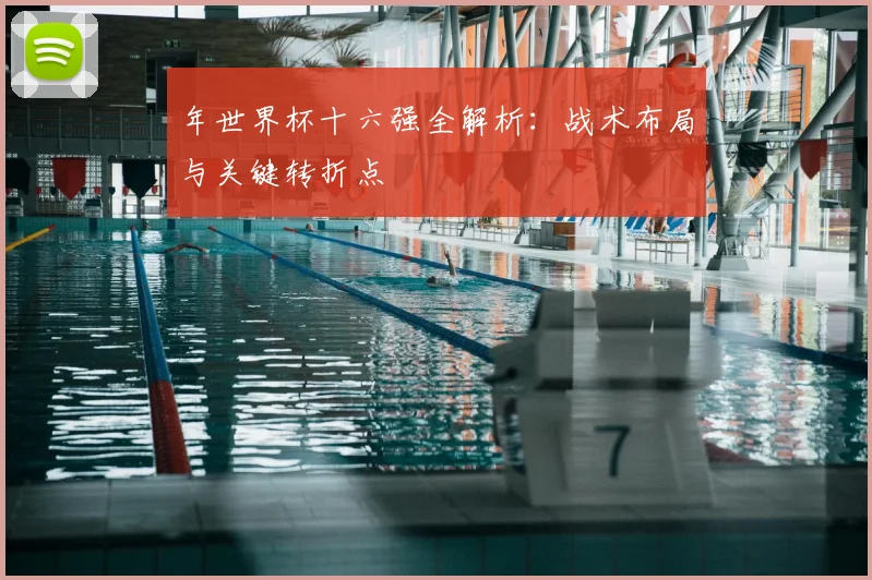 年世界杯十六强全解析：战术布局与关键转折点