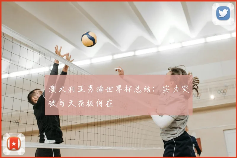 澳大利亚男排世界杯总结：实力突破与天花板何在