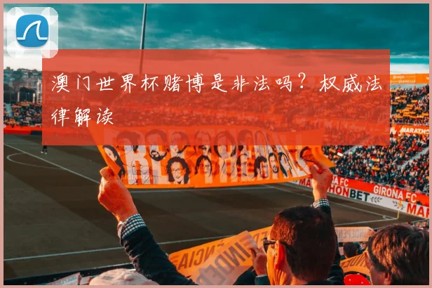 澳门世界杯赌博是非法吗？权威法律解读
