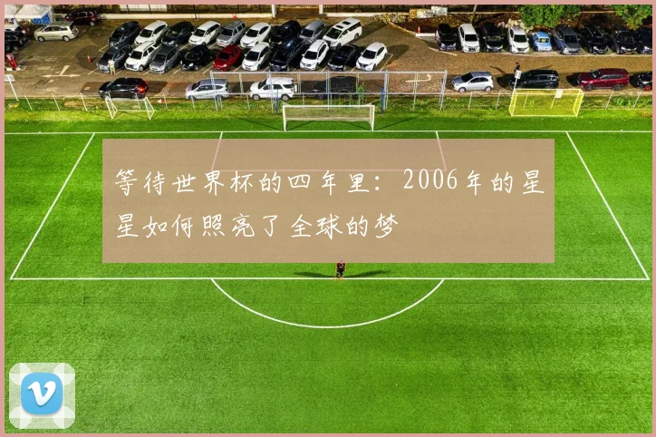 等待世界杯的四年里：2006年的星星如何照亮了全球的梦