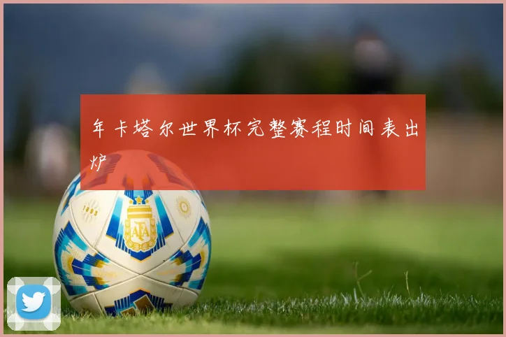 年卡塔尔世界杯完整赛程时间表出炉