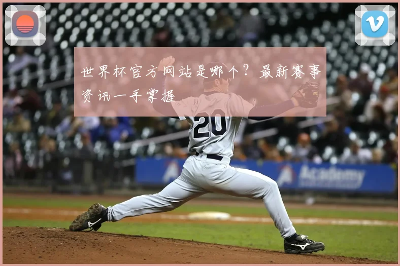 世界杯官方网站是哪个？最新赛事资讯一手掌握