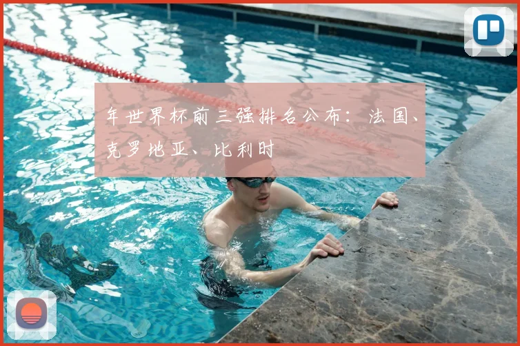 年世界杯前三强排名公布：法国、克罗地亚、比利时