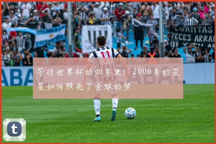 等待世界杯的四年里：2006年的星星如何照亮了全球的梦