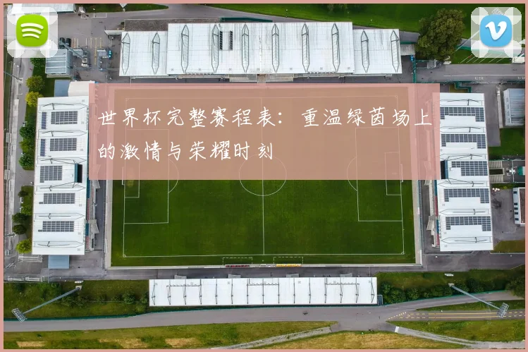 世界杯完整赛程表:重温绿茵场上的激情与荣耀时刻