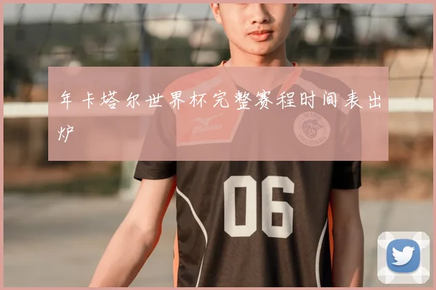 年卡塔尔世界杯完整赛程时间表出炉