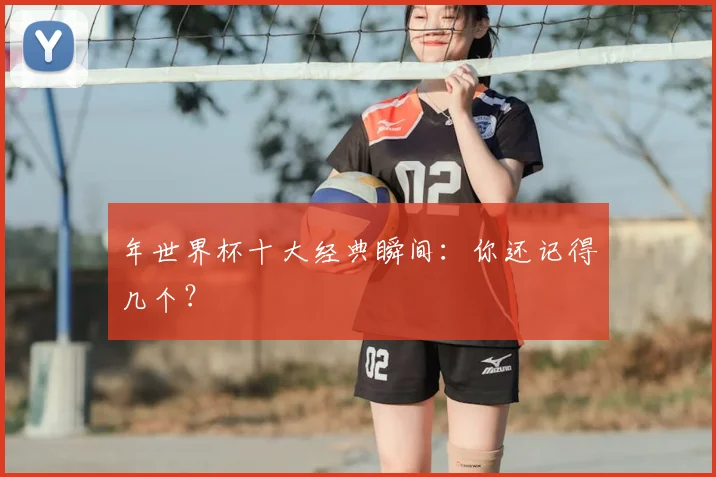 年世界杯十大经典瞬间：你还记得几个？