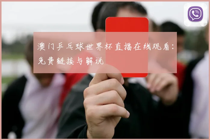 澳门乒乓球世界杯直播在线观看：免费链接与解说