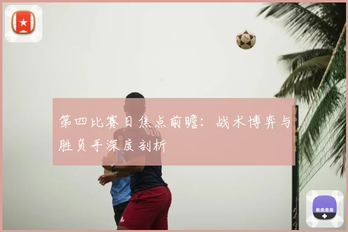 第四比赛日焦点前瞻:战术博弈与胜负手深度剖析