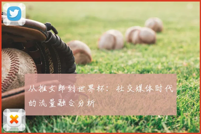 从推女郎到世界杯:社交媒体时代的流量融合分析