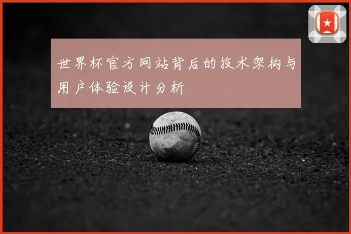 世界杯官方网站背后的技术架构与用户体验设计分析