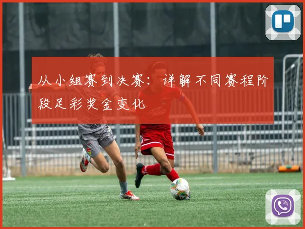 从小组赛到决赛：详解不同赛程阶段足彩奖金变化
