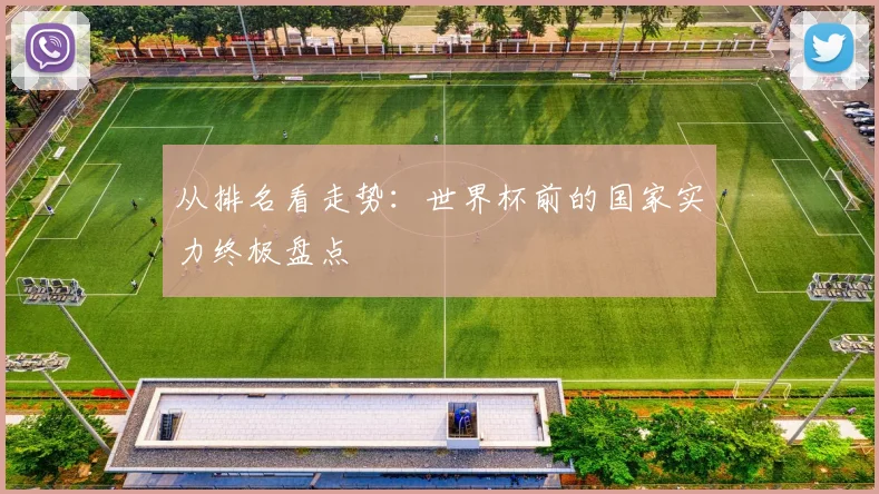 从排名看走势:世界杯前的国家实力终极盘点