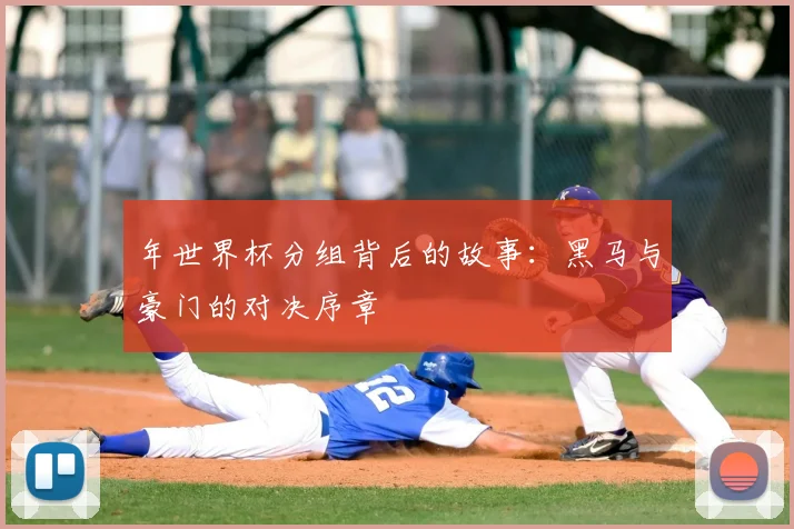 年世界杯分组背后的故事：黑马与豪门的对决序章