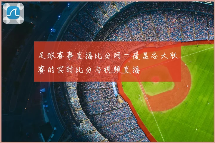 足球赛事直播比分网 - 覆盖各大联赛的实时比分与视频直播