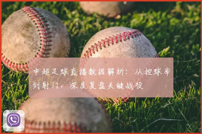 中超足球直播数据解析：从控球率到射门，深度复盘关键战役