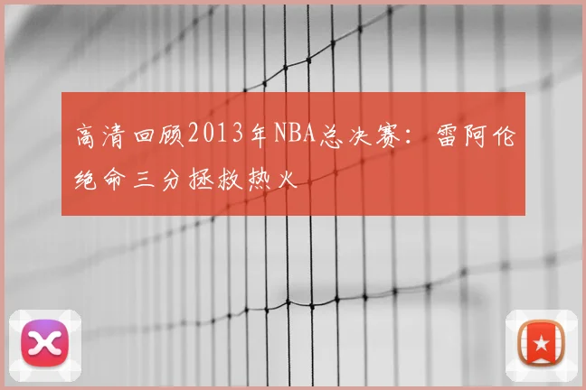 高清回顾2013年NBA总决赛:雷阿伦绝命三分拯救热火