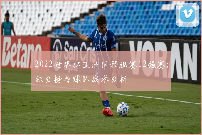 2022世界杯亚洲区预选赛12强赛：积分榜与球队战术分析