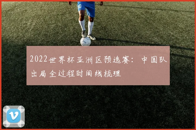 2022世界杯亚洲区预选赛：中国队出局全过程时间线梳理