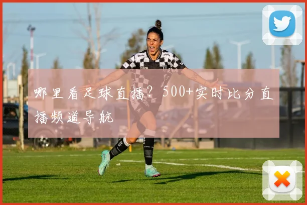 哪里看足球直播?500+实时比分直播频道导航