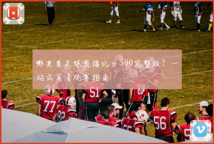 哪里看足球直播比分500完整版？一站式高清观赛指南