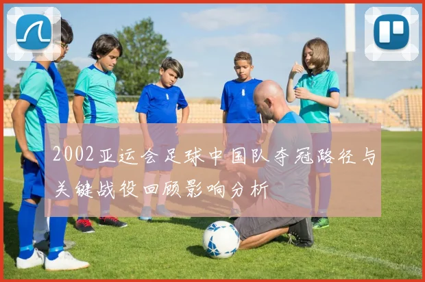 2002亚运会足球中国队夺冠路径与关键战役回顾影响分析
