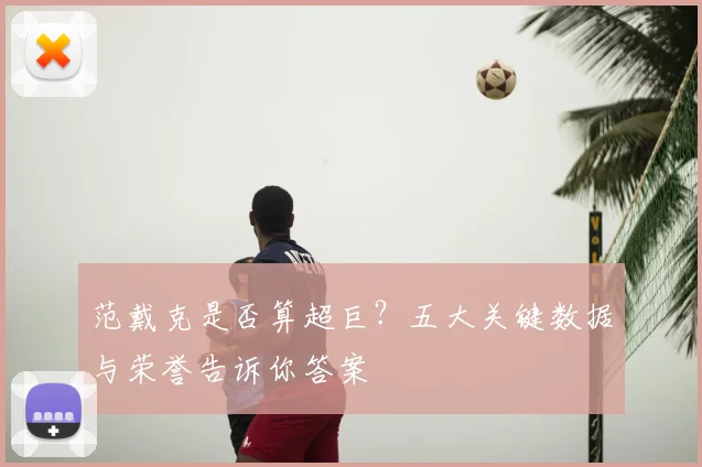 范戴克是否算超巨?五大关键数据与荣誉告诉你答案