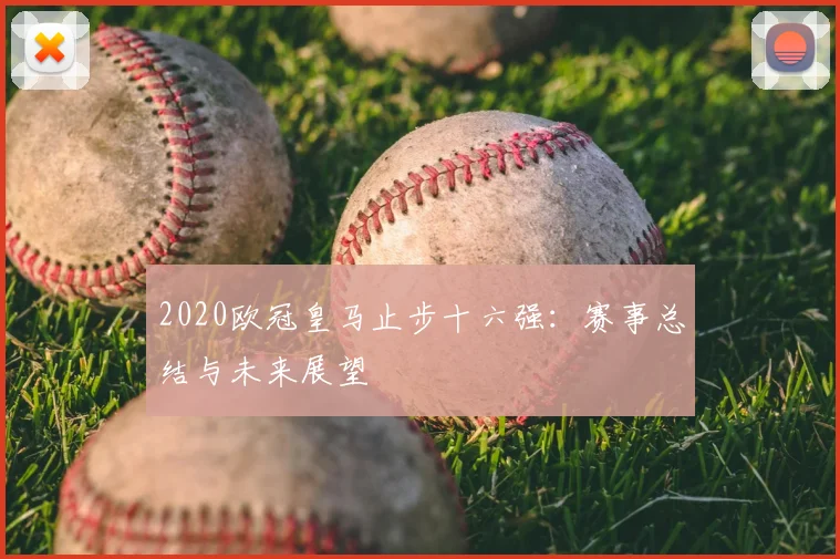 2020欧冠皇马止步十六强：赛事总结与未来展望