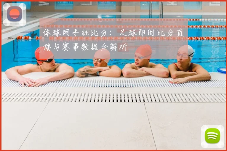 体球网手机比分：足球即时比分直播与赛事数据全解析