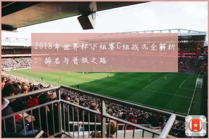 2018年世界杯小组赛G组战况全解析：排名与晋级之路