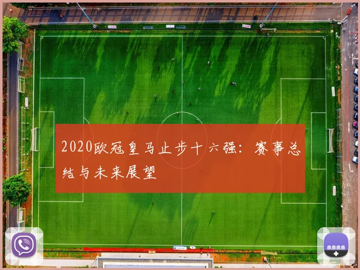 2020欧冠皇马止步十六强：赛事总结与未来展望
