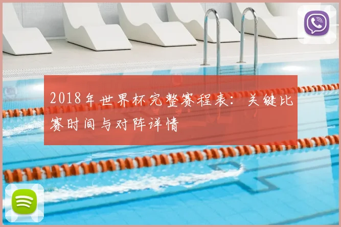2018年世界杯完整赛程表：关键比赛时间与对阵详情