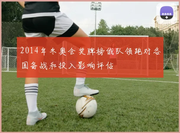 2014年冬奥会奖牌榜俄队领跑对各国备战和投入影响评估