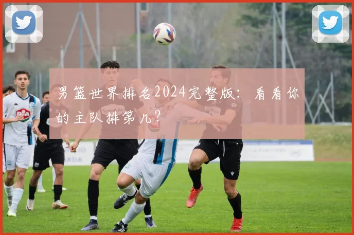 男篮世界排名2024完整版：看看你的主队排第几？
