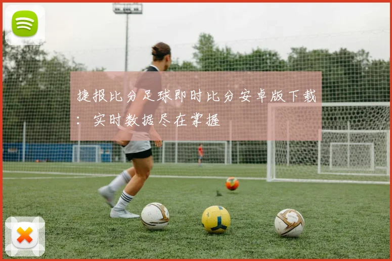 捷报比分足球即时比分安卓版下载：实时数据尽在掌握