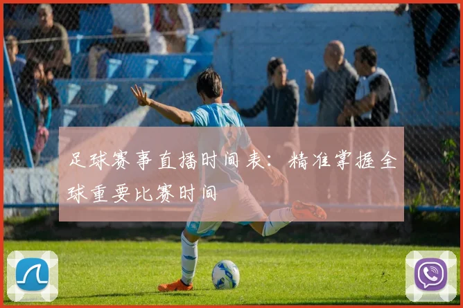 足球赛事直播时间表:精准掌握全球重要比赛时间