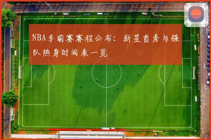 NBA季前赛赛程公布：新星首秀与强队热身时间表一览