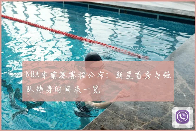 NBA季前赛赛程公布：新星首秀与强队热身时间表一览