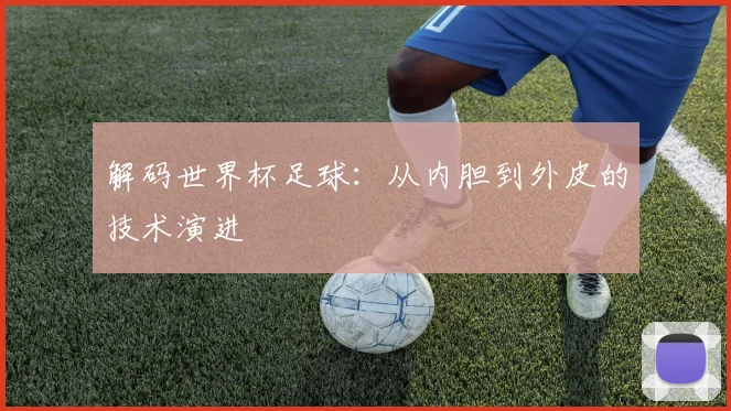 解码世界杯足球：从内胆到外皮的技术演进
